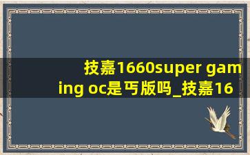 技嘉1660super gaming oc是丐版吗_技嘉1660supergamingoc如何